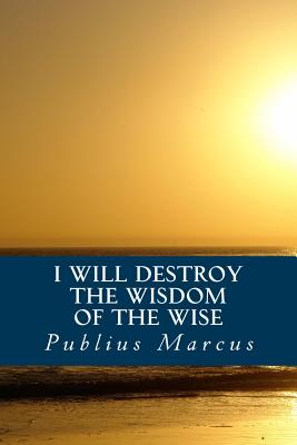 I Will Destroy the Wisdom of the Wise - Marcus, Publius