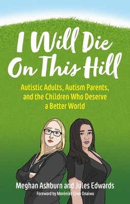 I Will Die on This Hill: Autistic Adults, Autism Parents, and the Children Who Deserve a Better World - Ashburn, Meghan, and Edwards, Jules, and Onaiwu, Mornike Giwa (Foreword by)