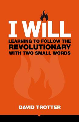 I Will: Learning to Follow the Revolutionary With Two Small Words - Trotter, David