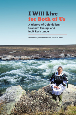 I Will Live for Both of Us: A History of Colonialism, Uranium Mining, and Inuit Resistance - Scottie, Joan, and Bernauer, Warren, and Hicks, Jack