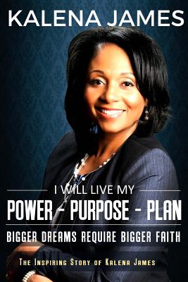 I Will Live My Power-Purpose-Plan: Bigger Dreams Require Bigger Faith - James, Kalena F