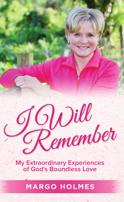 I Will Remember: My Extraordinary Experiences of God's Boundless Love - Holmes, Margo