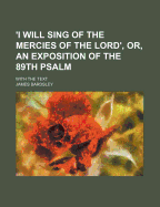 'I Will Sing of the Mercies of the Lord', Or, an Exposition of the 89th Psalm: With the Text