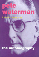 I Wish I Was Me: Pete Waterman - The Autobiography
