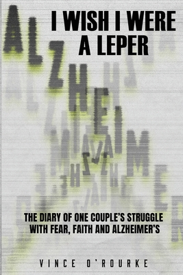 I Wish I Were a Leper: The Diary of One Couple's Struggle with Fear, Faith and Alzheimer's - O'Rourke, Vince