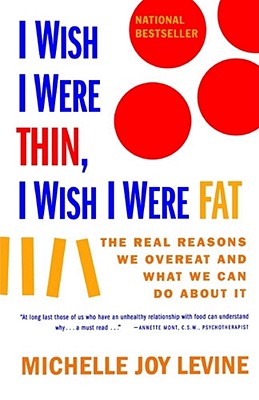 I Wish I Were Thin, I Wish I Were Fat: The Real Reasons We Overeat and What We Can Do about It - Levine, Michelle Joy