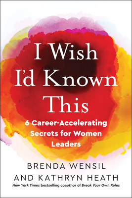 I Wish I'd Known This: 6 Career-Accelerating Secrets for Women Leaders - Wensil, Brenda, and Heath, Kathryn