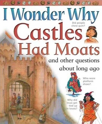 I Wonder Why Castles Had Moats: And Other Questions about Long Ago - Smith, Miranda