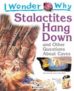 I Wonder Why Stalactites Hang Down and Other Questions About Caves