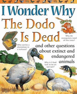 I Wonder Why the Dodo Is Dead: And Other Questions about Animals in Danger