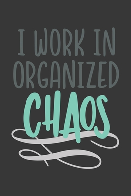 I Work in Organized Chaos: Blank Lined Notebook. Funny Gag Gift for office co-worker, boss, employee. Perfect and original appreciation present for men, women, wife, husband. - For Everyone, Journals