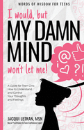 I would, but MY DAMN MIND won't let me!: A Guide for Teen Girls: How to Understand and Control Your Thoughts and Feelings