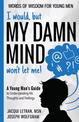 I would, but MY DAMN MIND won't let me! A Young Man's Guide to Understanding His Thoughts and Feelings - Letran, Jacqui, and Wolfgram, Joseph