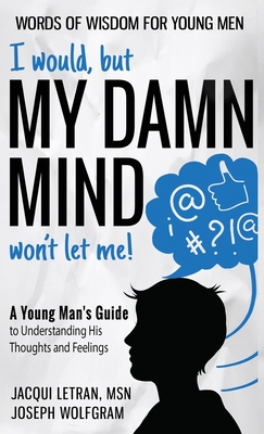 I would, but MY DAMN MIND won't let me! A Young Man's Guide to Understanding His Thoughts and Feelings - Letran, Jacqui, and Wolfgram, Joseph