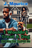 I Wouldn't Treat A Dog the Way You Treated Me