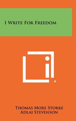 I Write for Freedom - Storke, Thomas More, and Stevenson, Adlai (Foreword by)