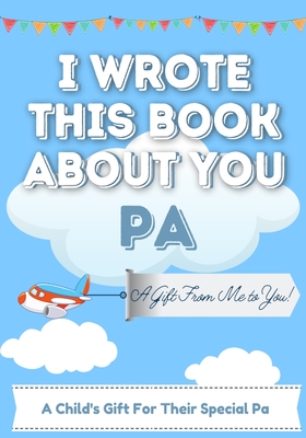 I Wrote This Book About You Pa: A Child's Fill in The Blank Gift Book For Their Special Pa Perfect for Kid's 7 x 10 inch - Publishing Group, The Life Graduate