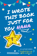 I Wrote This Book Just For You Nana!: Full Color, Fill In The Blank Prompted Question Book For Young Authors As A Gift For Nana