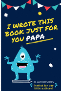 I Wrote This Book Just For You Papa!: Fill In The Blank Book For Papa/Father's Day/Birthday's And Christmas For Junior Authors Or To Just Say They Love Their Papa! (Book 6)