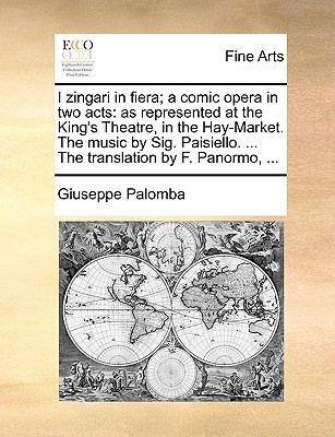 I Zingari in Fiera; A Comic Opera in Two Acts: As Represented at the King's Theatre, in the Hay-Market. the Music by Sig. Paisiello. ... the Translation by F. Panormo, ... - Palomba, Giuseppe