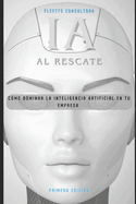 IA al rescate Cmo dominar la inteligencia artificial en tu empresa: Cmo Dominar la Inteligencia Artificial en tu Empresa