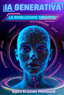 IA Generativa: la rivoluzione creativa: Come l'Intelligenza Artificiale sta trasformando la creativit, innovando i processi e ridisegnando il futuro
