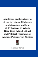 Iamblichus on the Mysteries of the Egyptians, Chaldeans and Assyrians and Life of Pythagoras to Which Have Been Added Ethical and Political Fragments of Ancient Pythagorean Writers - Taylor, Thomas, MB, Bs, Facs, Facg