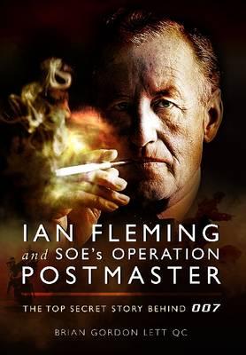 Ian Fleming and SOE's Operation Postmaster: The Top Secret Story Behind 007 - Lett, Brian Gordon