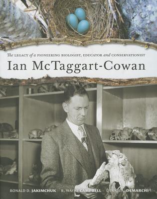 Ian McTaggart-Cowan: The Legacy of a Pioneering Biologist, Educator and Conservationist - Jakimchuck, Ronald D, and Campbell, Wayne, and Demarchi, Dennis A