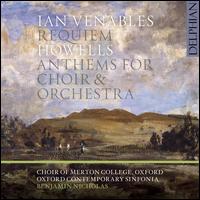 Ian Venables: Requiem; Howells: Anthems for Choir & Orchestra - Benjamin Nicholas (organ); Choir of Merton College, Oxford (choir, chorus); Oxford Contemporary Sinfonia;...