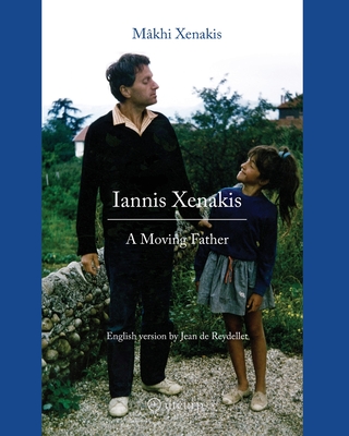 Iannis Xenakis: A Moving Father - Xenakis, Mkhi, and Reydellet, Jean de (Translated by), and Solomos, Makis (Foreword by)