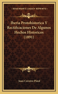 Iberia Protohistorica y Rectificaciones de Algunos Hechos Historicos (1891) - Pinol, Juan Cuveiro