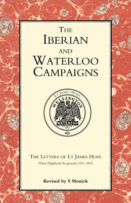 Iberian and Waterloo Campaigns. the Letters of LT James Hope(92nd (Highland) Regiment) 1811-1815 - Monick, S, and Edited by S Monick