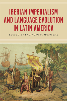 Iberian Imperialism and Language Evolution in Latin America - Mufwene, Salikoko S (Editor)