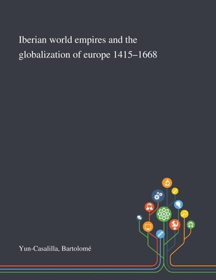 Iberian World Empires and the Globalization of Europe 1415-1668 - Yun-Casalilla, Bartolom