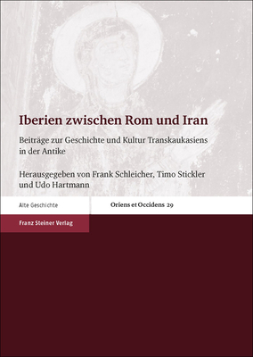 Iberien Zwischen ROM Und Iran: Beitrage Zur Geschichte Und Kultur Transkaukasiens in Der Antike - Hartmann, Udo (Editor), and Schleicher, Frank (Editor), and Stickler, Timo (Editor)