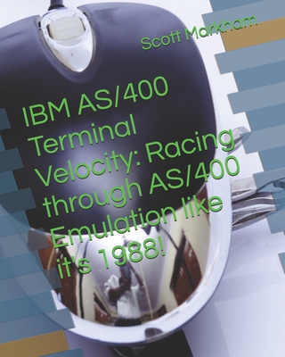 IBM AS/400 Terminal Velocity: Racing through AS/400 Emulation like it's 1988! - Markham, Scott