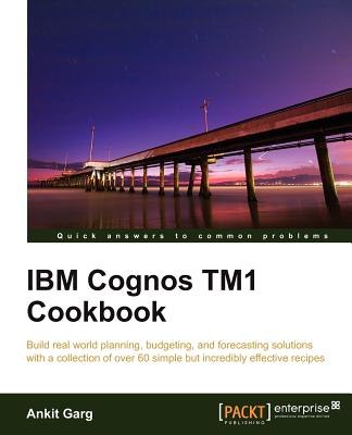 IBM Cognos TM1 Cookbook: Build real world planning, budgeting and forecasting solutions with a collection of simple but incredibly effective recipes with this book and eBook - Garg, Ankit