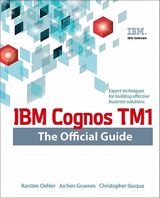 IBM Cognos Tm1 the Official Guide - Oehler, Karsten, and Gruenes, Jochen, and Ilacqua, Christopher