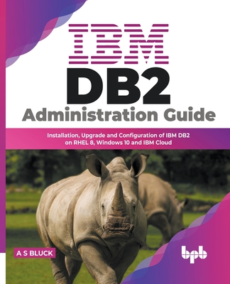 IBM DB2 Administration Guide: Installation, Upgrade and Configuration of IBM DB2 on RHEL 8, Windows 10 and IBM Cloud (English Edition) - Bluck, A S