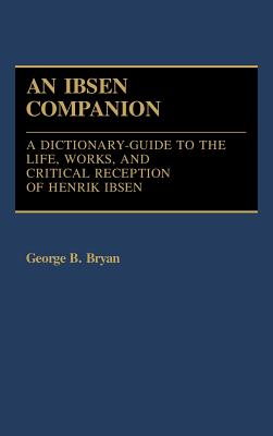 Ibsen Companion: A Dictionary-Guide to the Life, Works, and Critical Reception of Henrik Ibsen - Bryan, George B