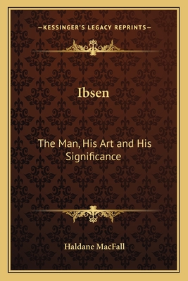 Ibsen: The Man, His Art and His Significance - Macfall, Haldane