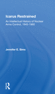 Icarus Restrained: An Intellectual History of Nuclear Arms Control, 1945-1960