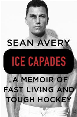 Ice Capades: A Memoir of Fast Living and Tough Hockey - Avery, Sean, and McKinley, Michael, Dr.