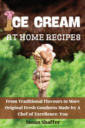 Ice Cream at Home Recipes: From Traditional Flavours to More Original Fresh Goodness Made by A Chef of Excellence: You