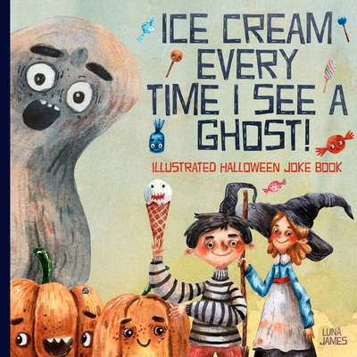 Ice Cream Every Time I See A Ghost: Illustrated Halloween Joke Book - James, Luna
