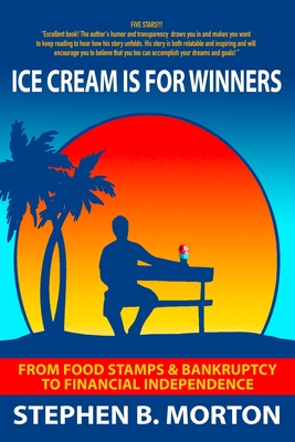 Ice Cream Is For Winners: From Food Stamps And Bankruptcy To Financial Independence - Morton, Stephen Brent