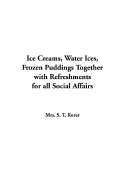 Ice Creams, Water Ices, Frozen Puddings Together with Refreshments for All Social Affairs