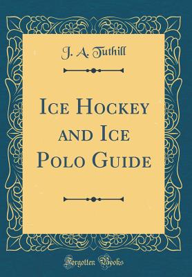 Ice Hockey and Ice Polo Guide (Classic Reprint) - Tuthill, J a