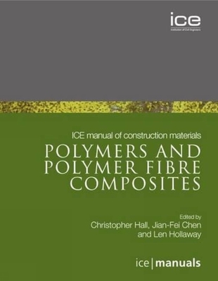 ICE Manual of Construction Materials: Polymers and Polymer Fibre Composites - Hollaway, Leonard Charles, and Hall, Chris, and Chen, Jian-Fei, Dr.